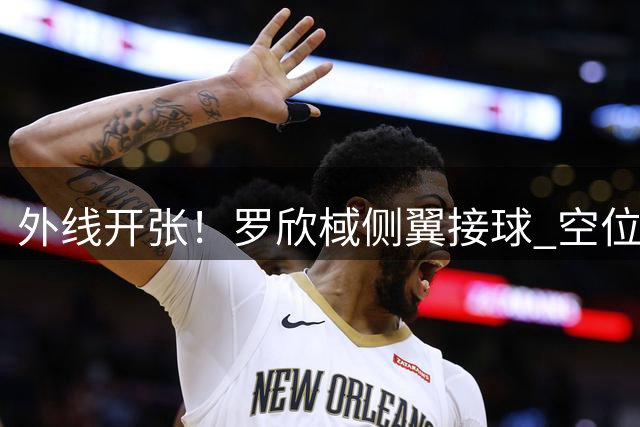 外线开张！罗欣棫侧翼接球 空位三分一箭穿心