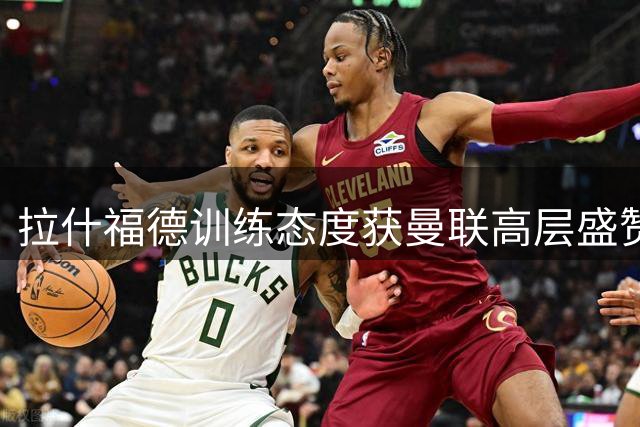 拉什福德训练态度获曼联高层盛赞 红魔考察托尼马特塔备选方案
